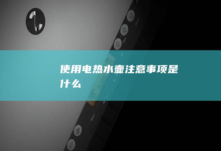 使用电热水壶注意事项是什么