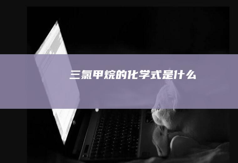 三氯甲烷的化学式是什么