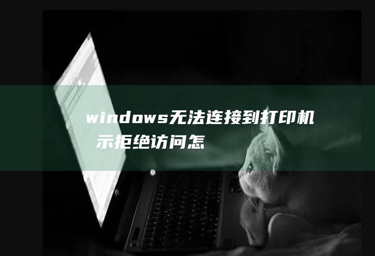 windows无法连接到打印机提示拒绝访问怎么办