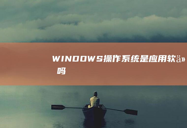 WINDOWS操作系统是应用软件吗