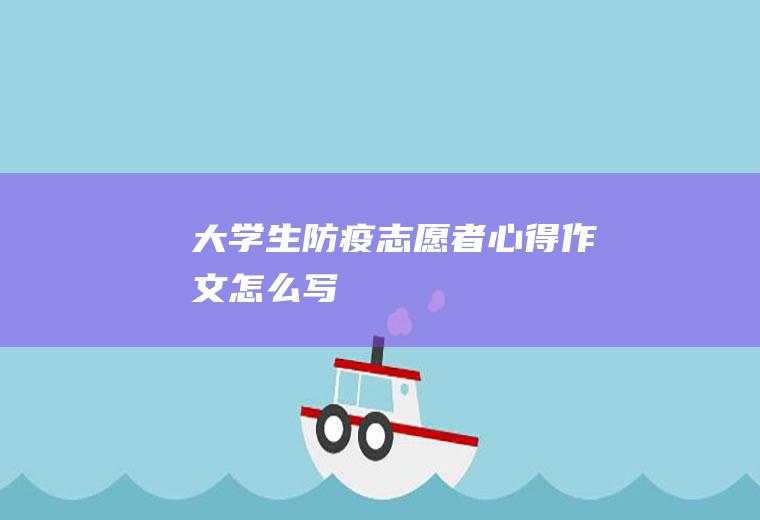 大学生防疫志愿者心得作文怎么写