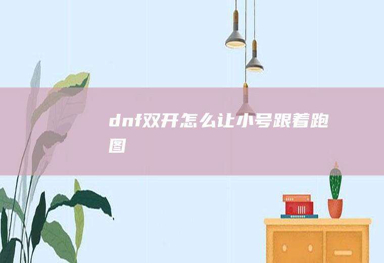 dnf双开怎么让小号跟着跑图