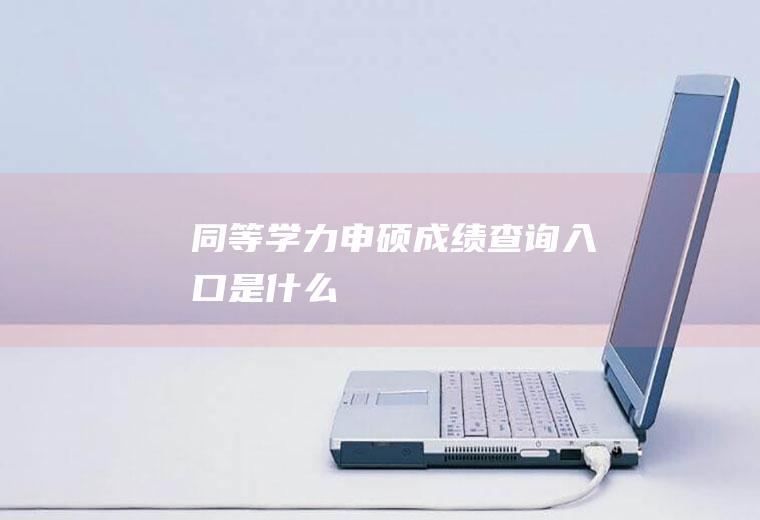 同等学力申硕成绩查询入口是什么