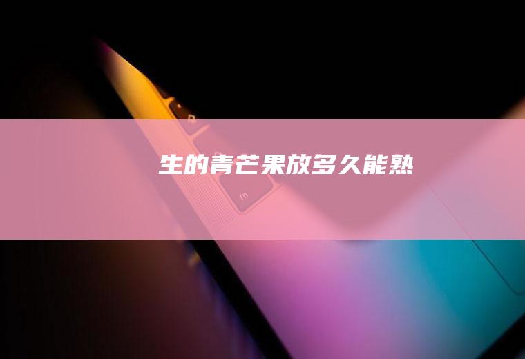 生的青芒果放多久能熟