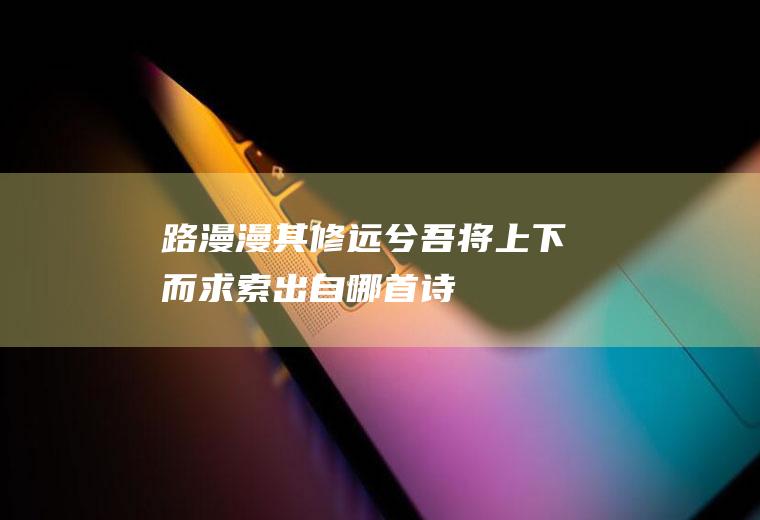 路漫漫其修远兮吾将上下而求索出自哪首诗