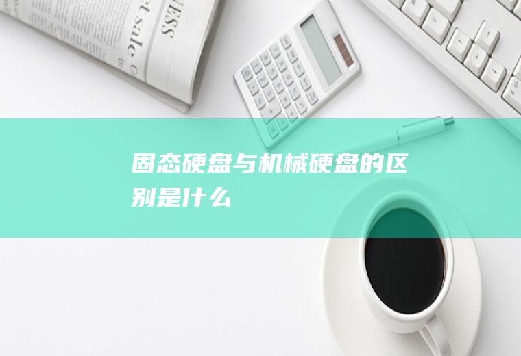 固态硬盘与机械硬盘的区别是什么