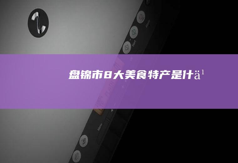 盘锦市8大美食特产是什么