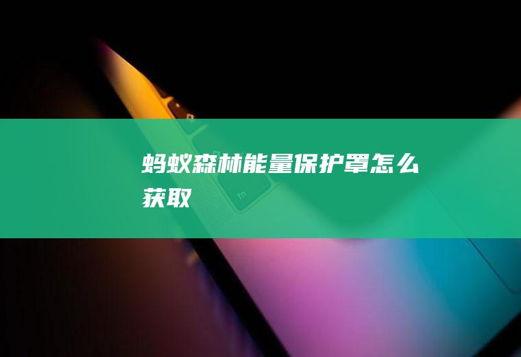 蚂蚁森林能量保护罩怎么获取