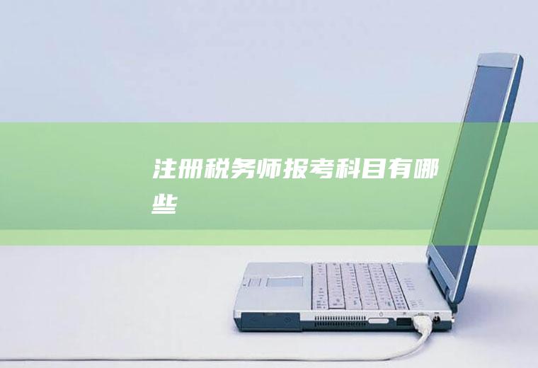 注册税务师报考科目有哪些