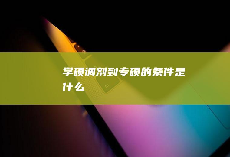 学硕调剂到专硕的条件是什么