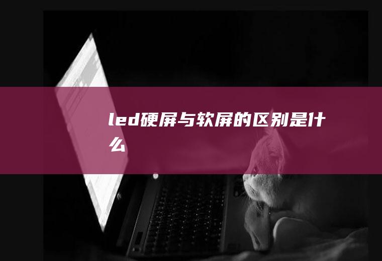 led硬屏与软屏的区别是什么