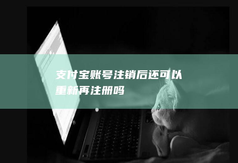 支付宝账号注销后还可以重新再注册吗