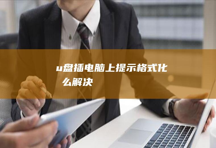 u盘插电脑上提示格式化怎么解决