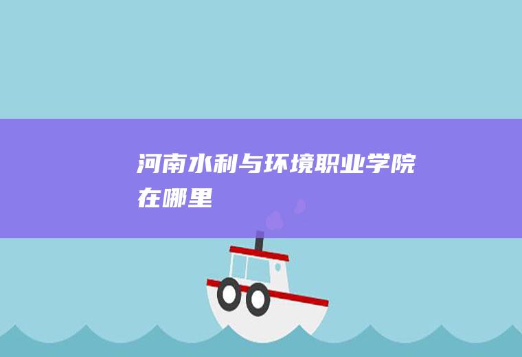 河南水利与环境职业学院在哪里