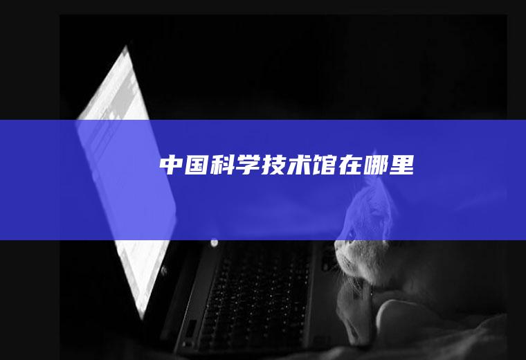 中国科学技术馆在哪里