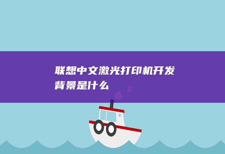 联想中文激光打印机开发背景是什么