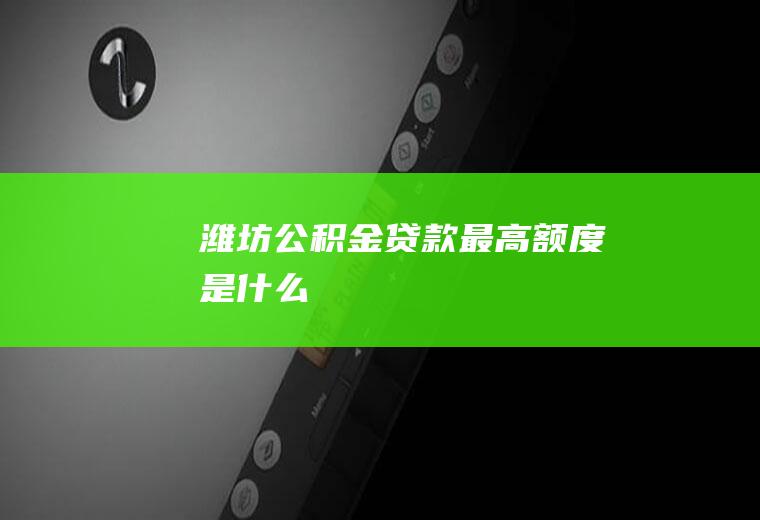 潍坊公积金贷款最高额度是什么