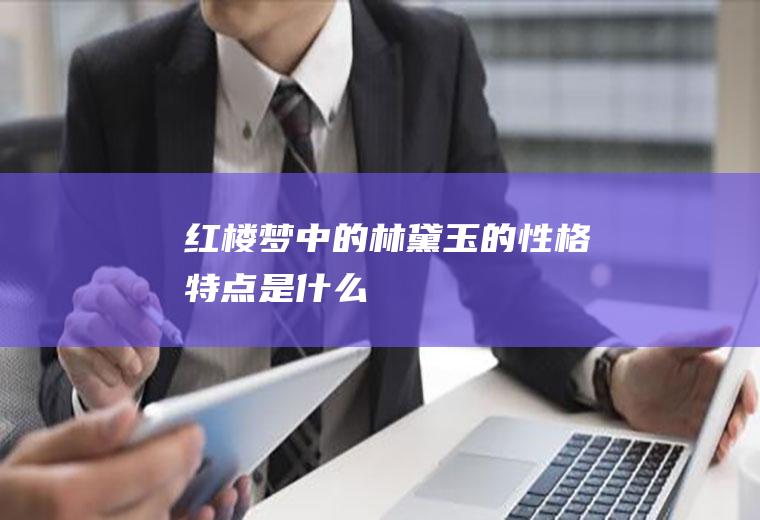 《红楼梦》中的林黛玉的性格特点是什么