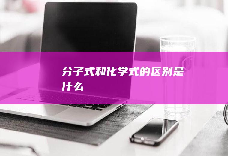 分子式和化学式的区别是什么