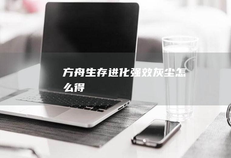 方舟生存进化强效灰尘怎么得