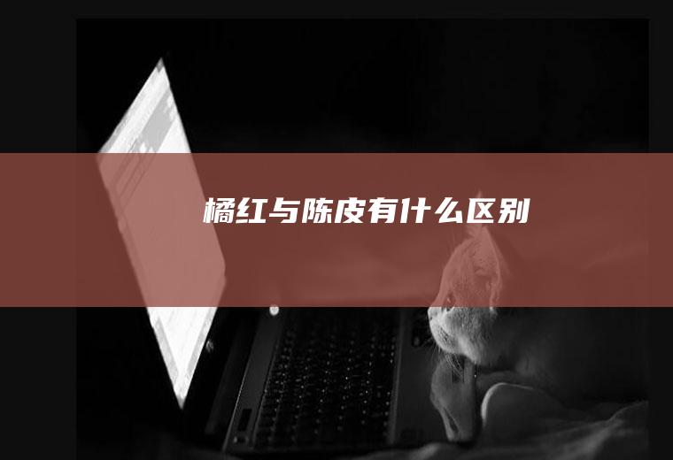 橘红与陈皮有什么区别