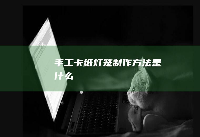 手工卡纸灯笼制作方法是什么