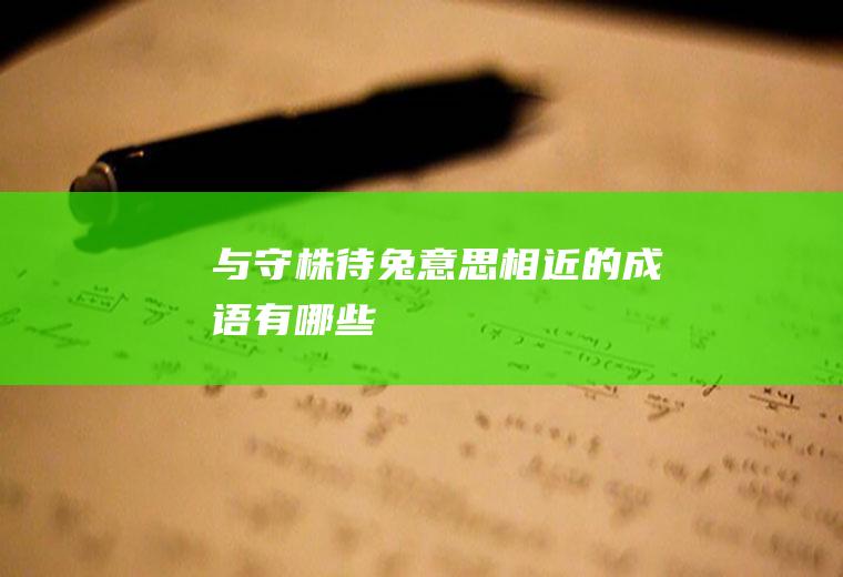 与守株待兔意思相近的成语有哪些