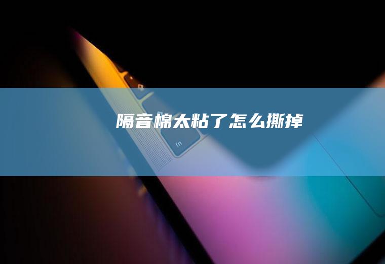 隔音棉太粘了怎么撕掉