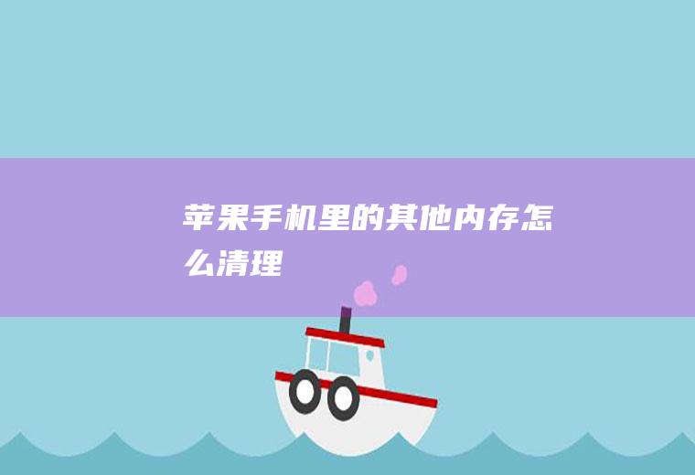 苹果手机里的其他内存怎么清理