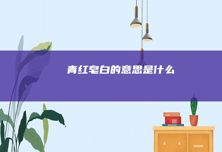 青红皂白的意思是什么