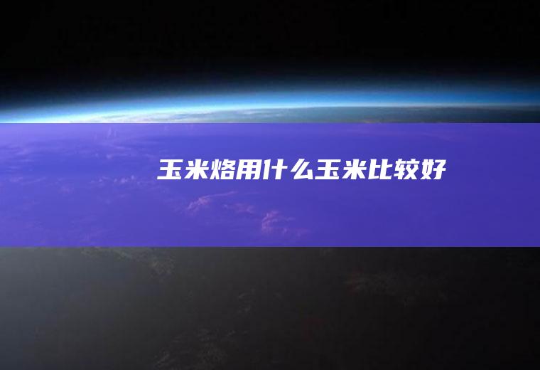 玉米烙用什么玉米比较好