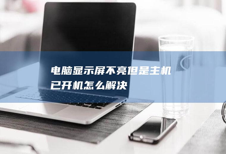 电脑显示屏不亮但是主机已开机怎么解决