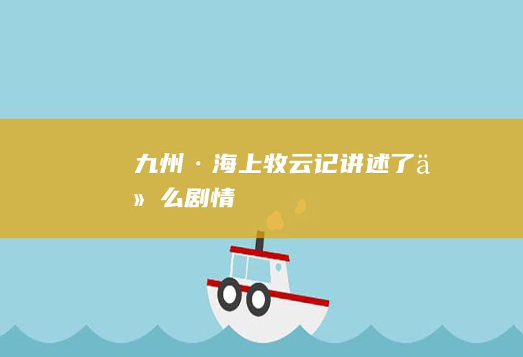 《九州·海上牧云记》讲述了什么剧情