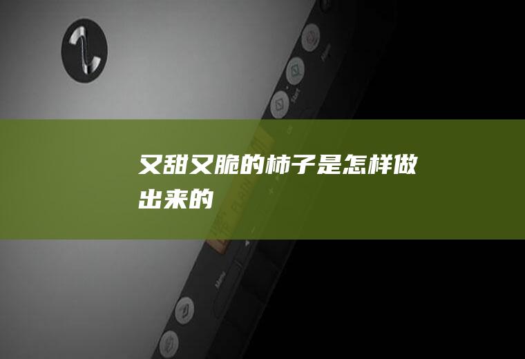 又甜又脆的柿子是怎样做出来的