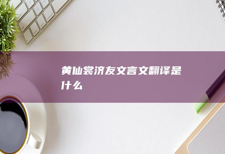 《黄仙裳济友》文言文翻译是什么