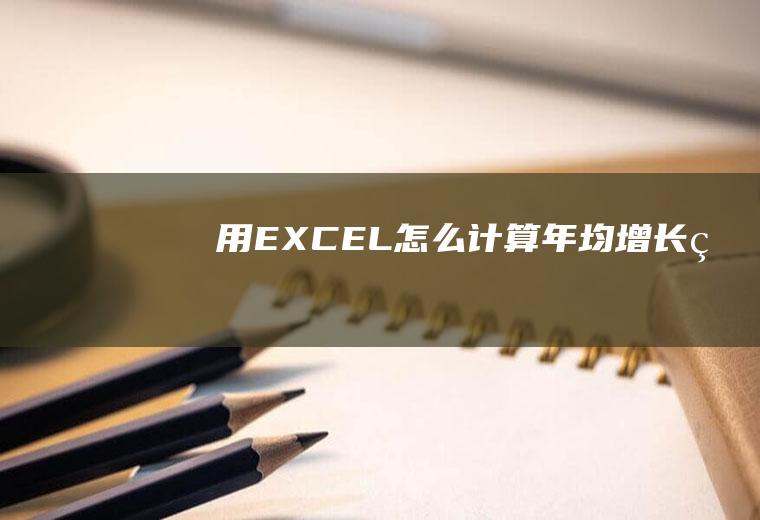 用EXCEL怎么计算年均增长率