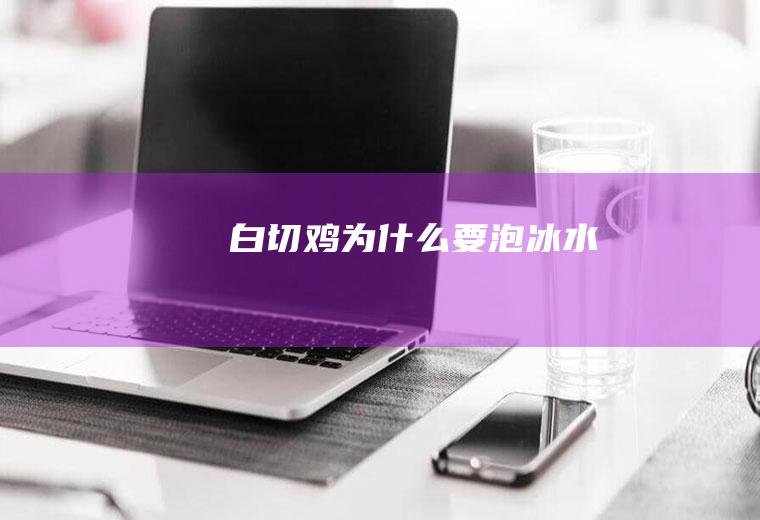 白切鸡为什么要泡冰水