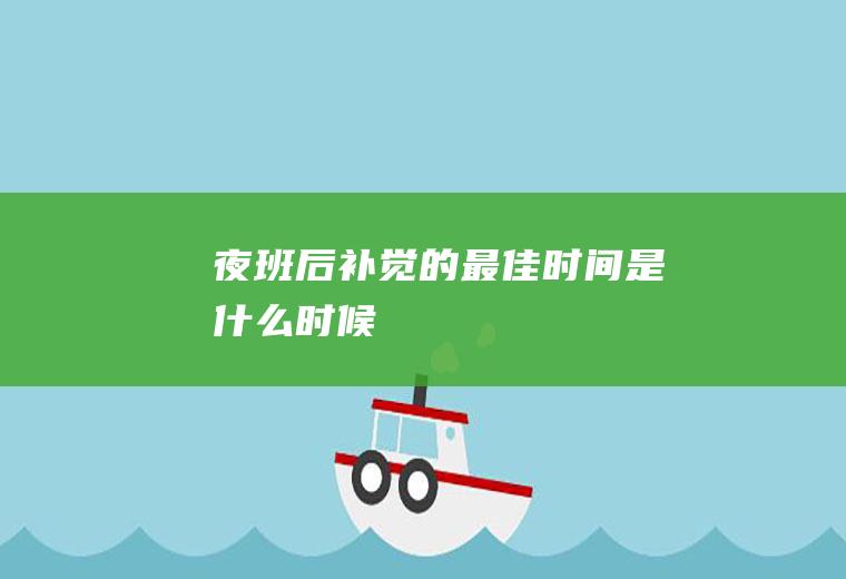 夜班后补觉的最佳时间是什么时候