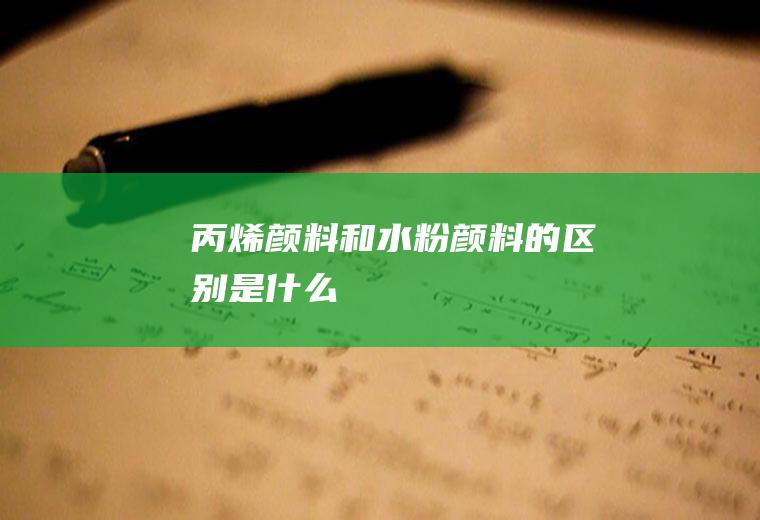 丙烯颜料和水粉颜料的区别是什么