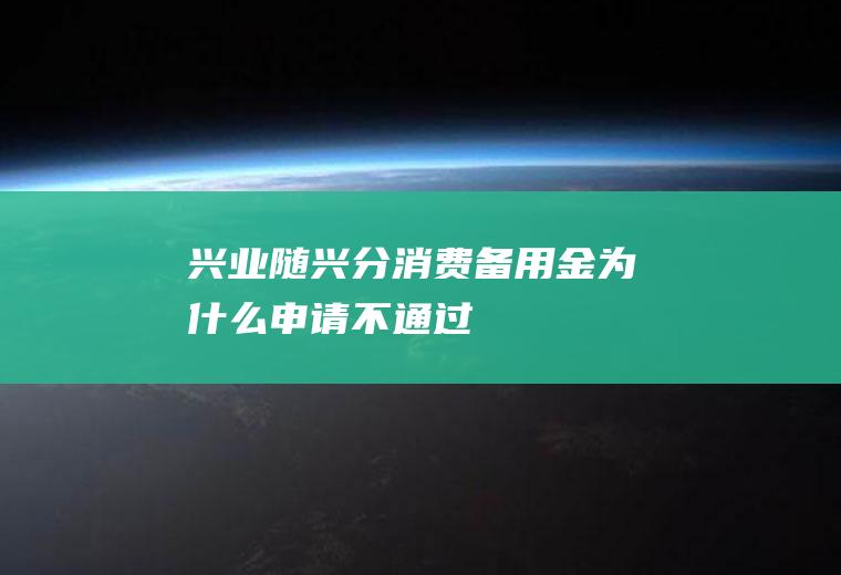 兴业随兴分消费备用金为什么申请不通过