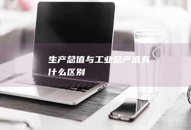 生产总值与工业总产值有什么区别