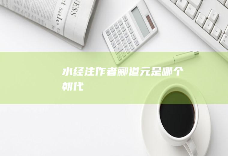 《水经注》作者郦道元是哪个朝代