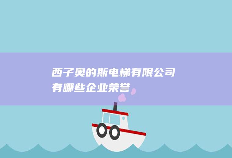 西子奥的斯电梯有限公司有哪些企业荣誉