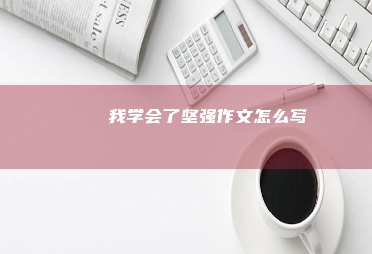 我学会了坚强作文怎么写