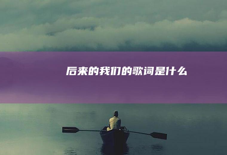 《后来的我们》的歌词是什么