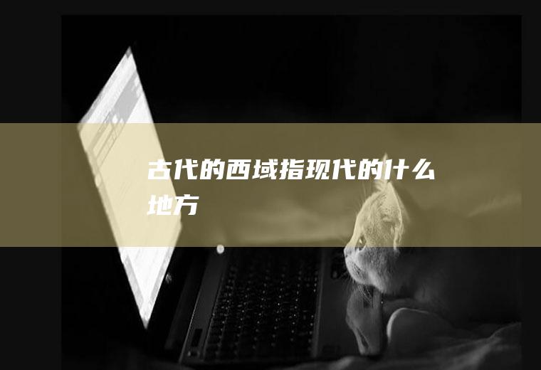 古代的西域指现代的什么地方