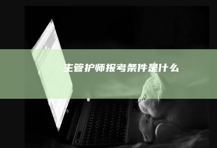 主管护师报考条件是什么