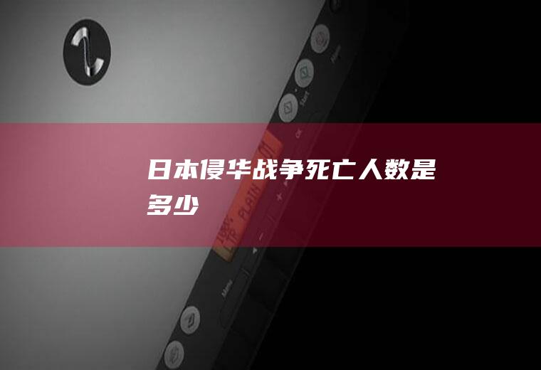 日本侵华战争死亡人数是多少