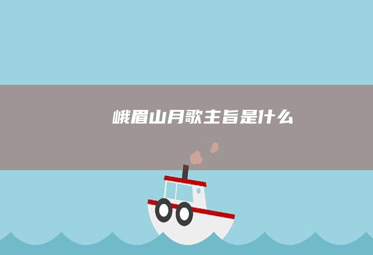 《峨眉山月歌》主旨是什么