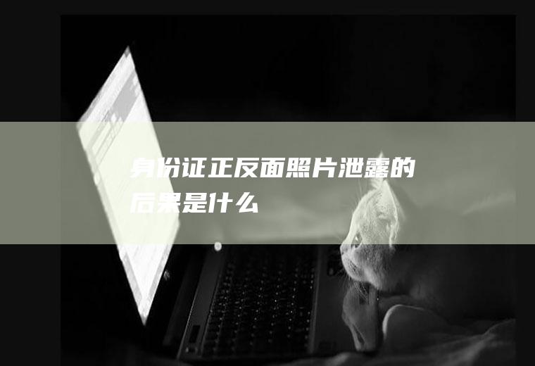 身份证正反面照片泄露的后果是什么